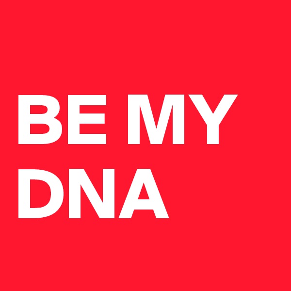 
BE MY DNA