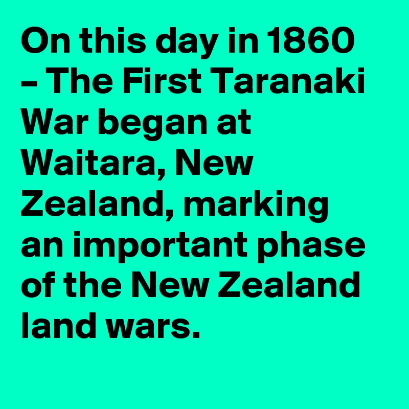 On this day in 1860 – The First Taranaki War began at Waitara, New Zealand, marking an important phase of the New Zealand land wars.