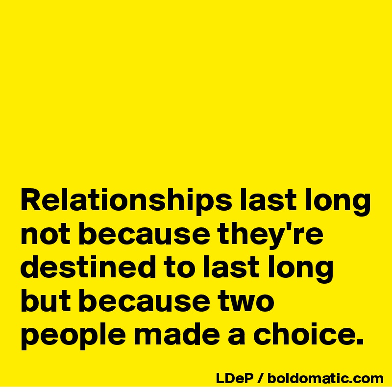 




Relationships last long not because they're destined to last long but because two people made a choice. 