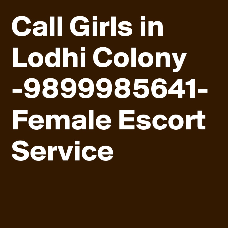 Call Girls in Lodhi Colony -9899985641- Female Escort Service