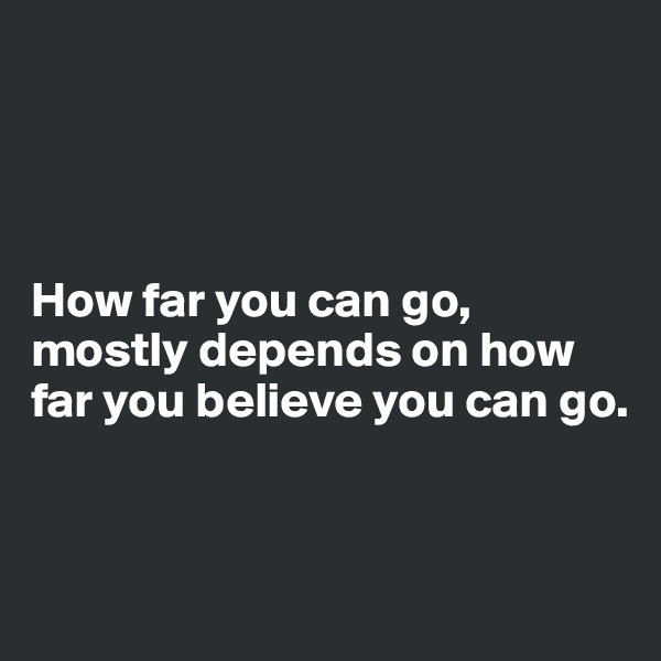 




How far you can go,
mostly depends on how far you believe you can go.


