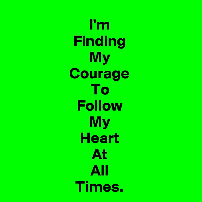 I'm
Finding
My
Courage
To
Follow
My
Heart
At
All
Times.