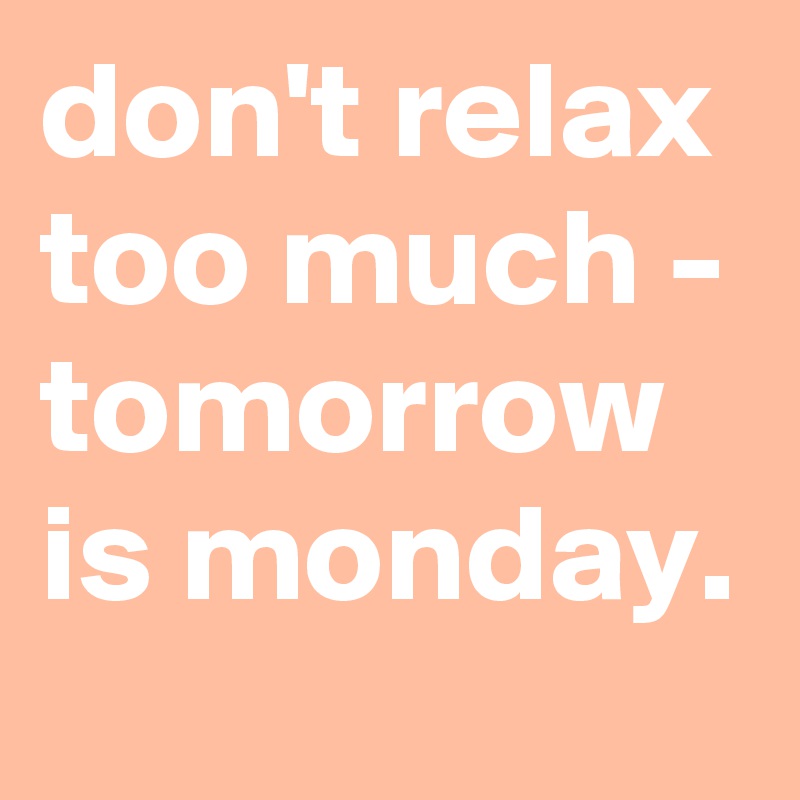 don't relax too much - tomorrow is monday. - Post by graceyo on Boldomatic
