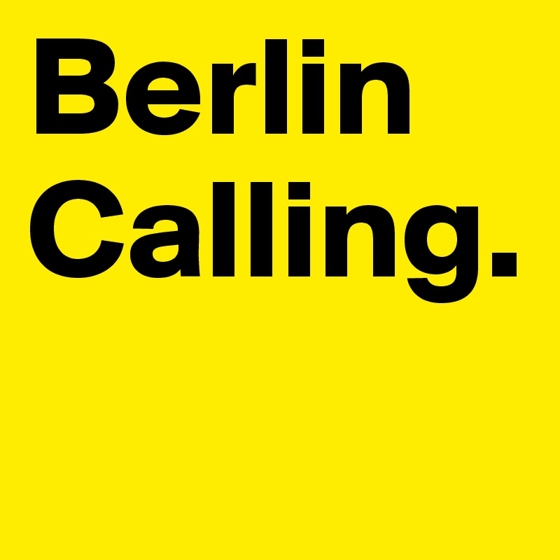Berlin Calling.