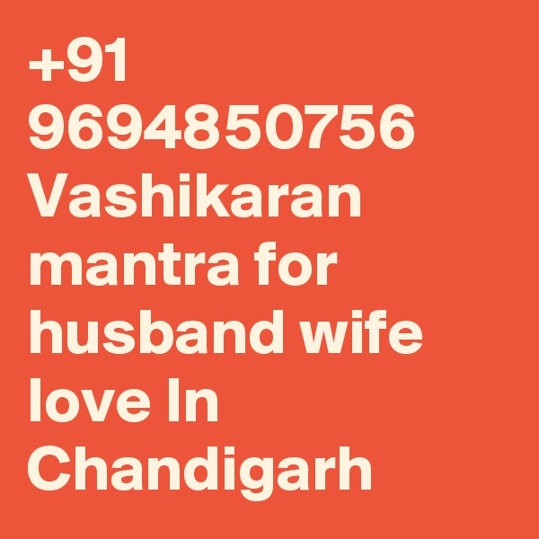 +91 9694850756 Vashikaran mantra for husband wife love In Chandigarh
