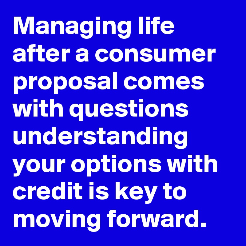 Managing life after a consumer proposal comes with questions  understanding your options with credit is key to moving forward.