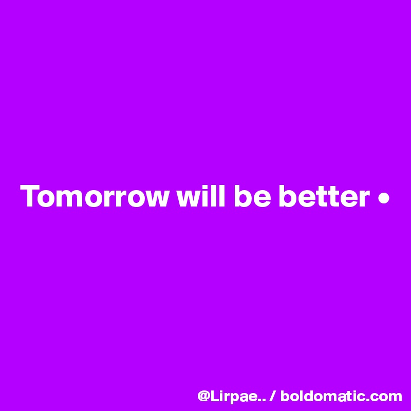 




Tomorrow will be better •




