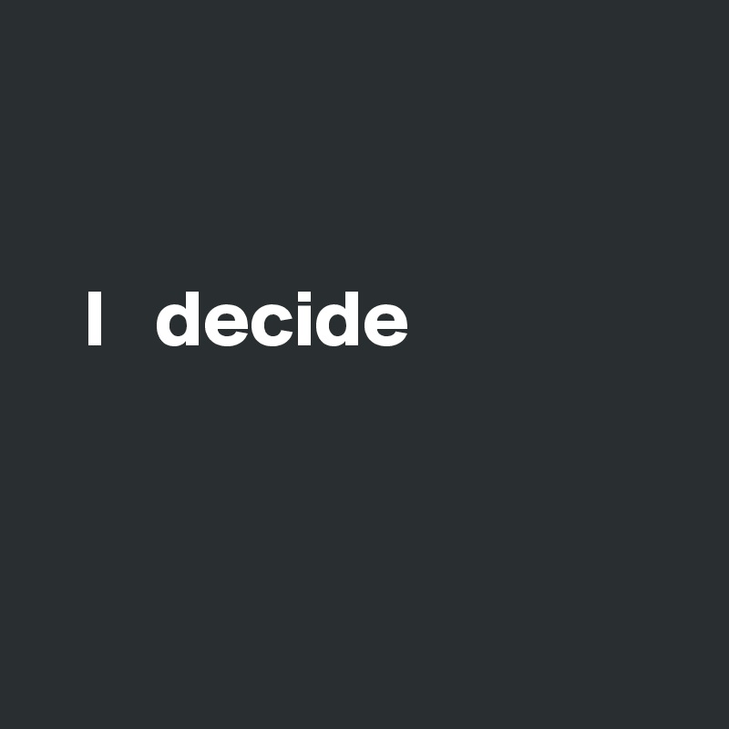 


   I   decide



