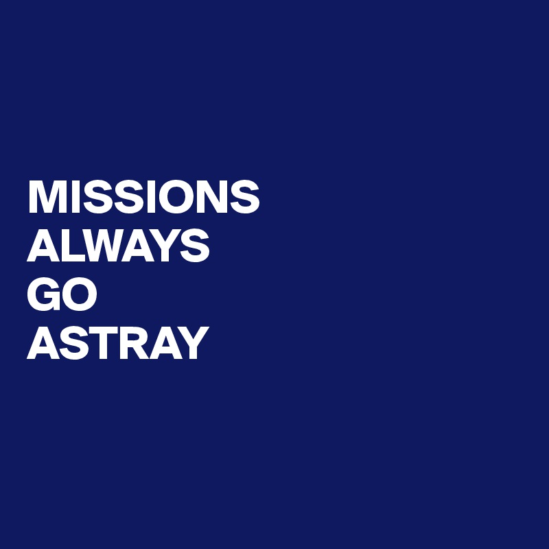 


MISSIONS
ALWAYS
GO
ASTRAY


