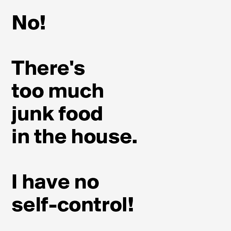 No!

There's 
too much 
junk food 
in the house.

I have no 
self-control!