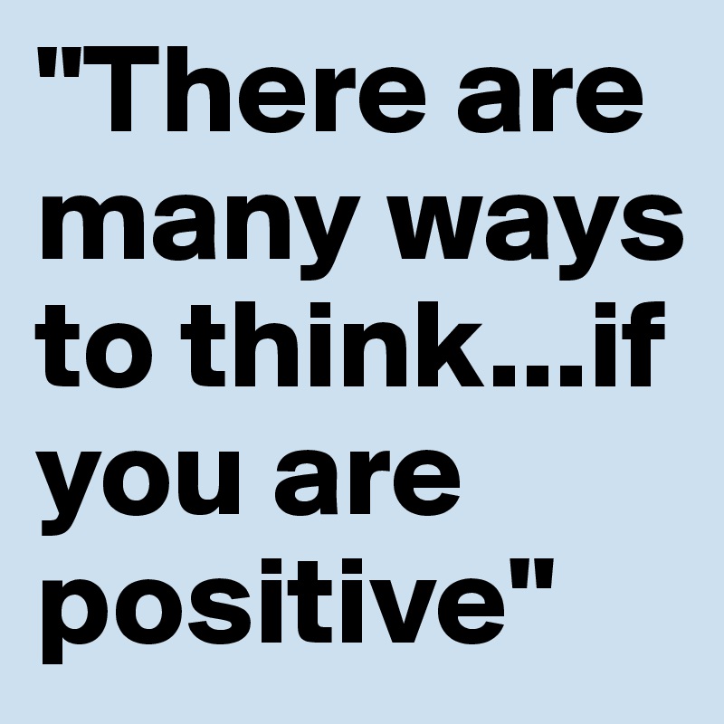 "There are many ways to think...if you are positive"