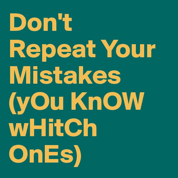 Don't
Repeat Your
Mistakes 
(yOu KnOW wHitCh OnEs)