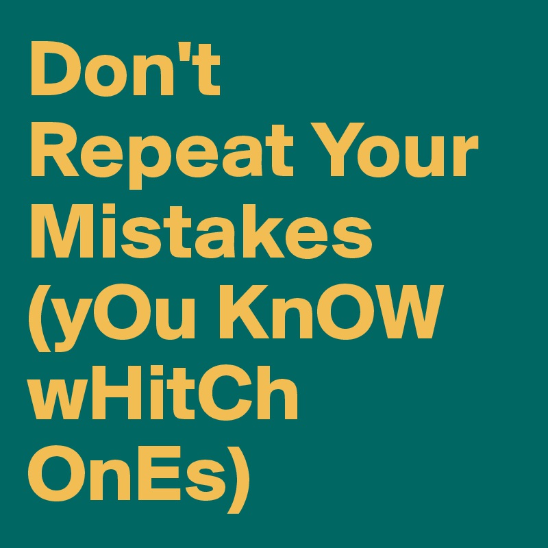 Don't
Repeat Your
Mistakes 
(yOu KnOW wHitCh OnEs)