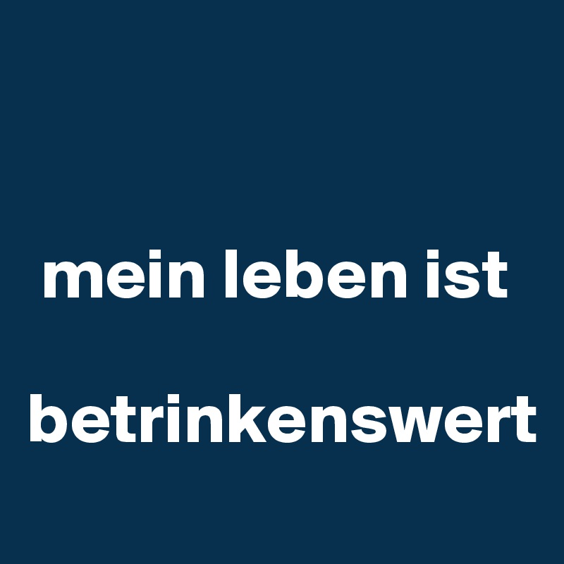 


 mein leben ist 

betrinkenswert