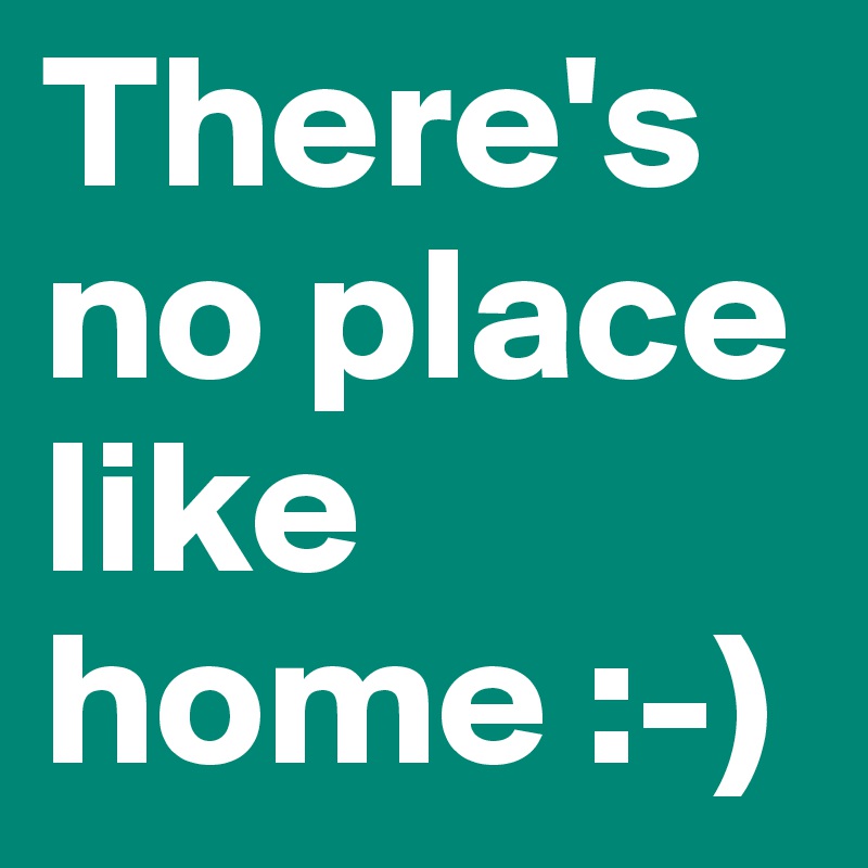 There's no place like home :-)