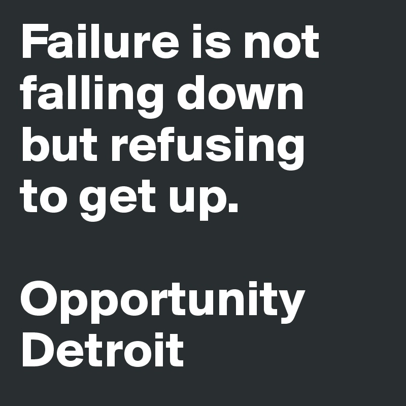 Failure is not 
falling down
but refusing
to get up.

Opportunity Detroit