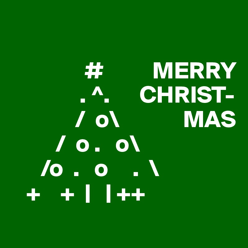 

               #          MERRY
              . ^.      CHRIST-
             /  o\             MAS
         /  o .   o\
      /o  .   o     .  \
   +    +  |   | ++           