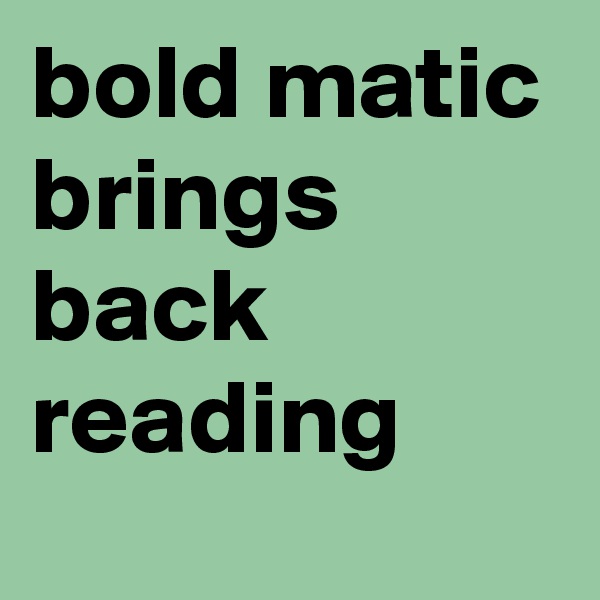 bold matic brings back reading