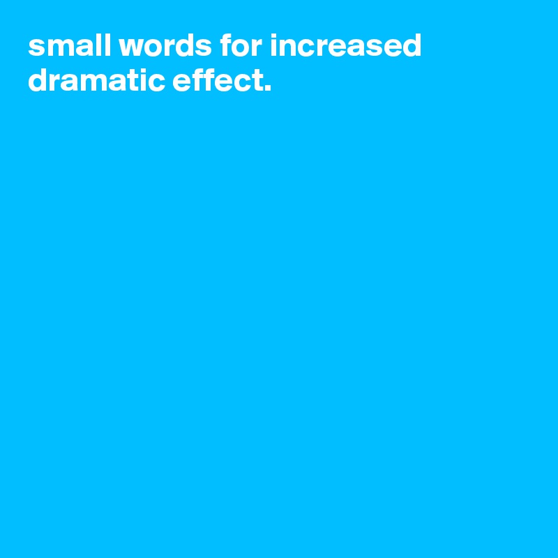 small words for increased dramatic effect. 











