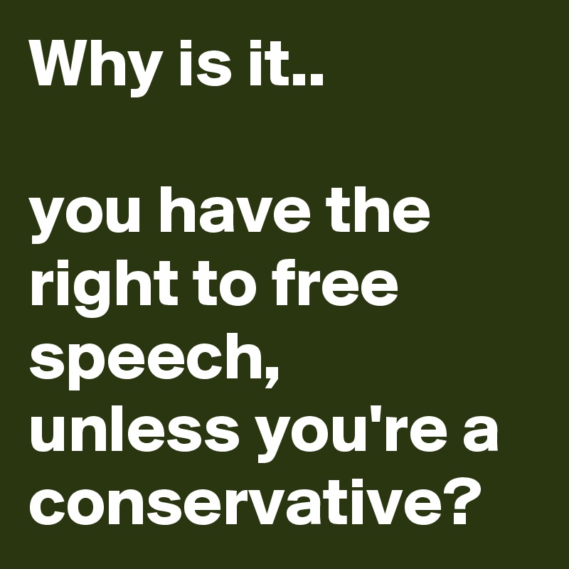 Why is it..

you have the right to free speech,
unless you're a conservative?