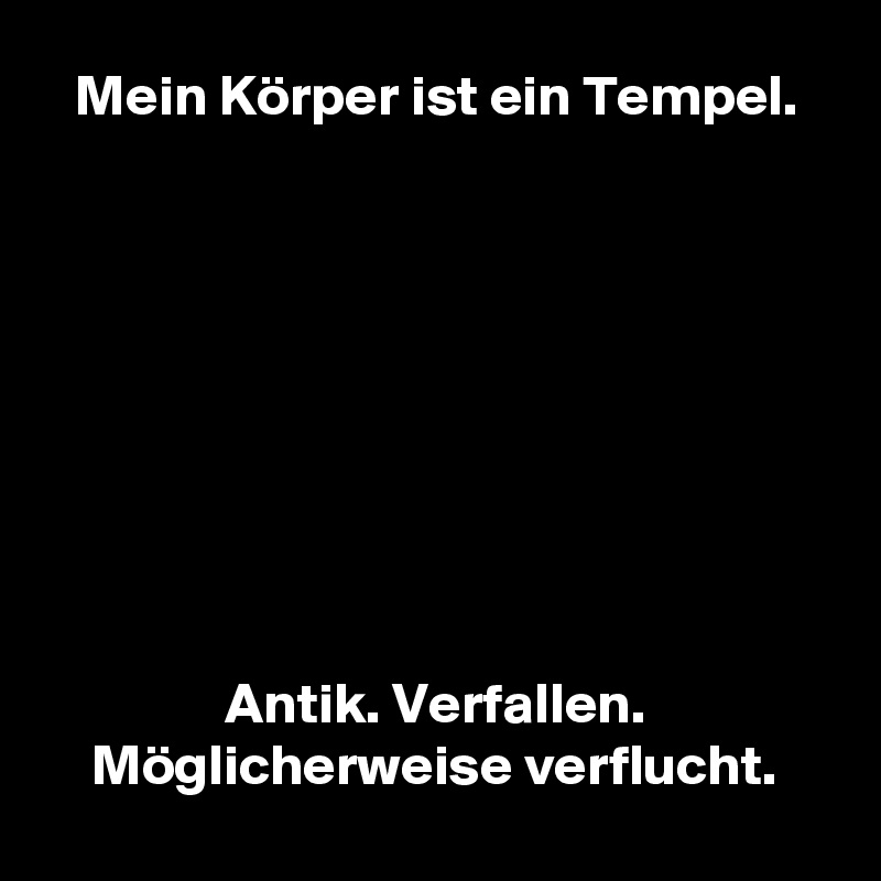 Mein Körper ist ein Tempel.









Antik. Verfallen.
Möglicherweise verflucht.
