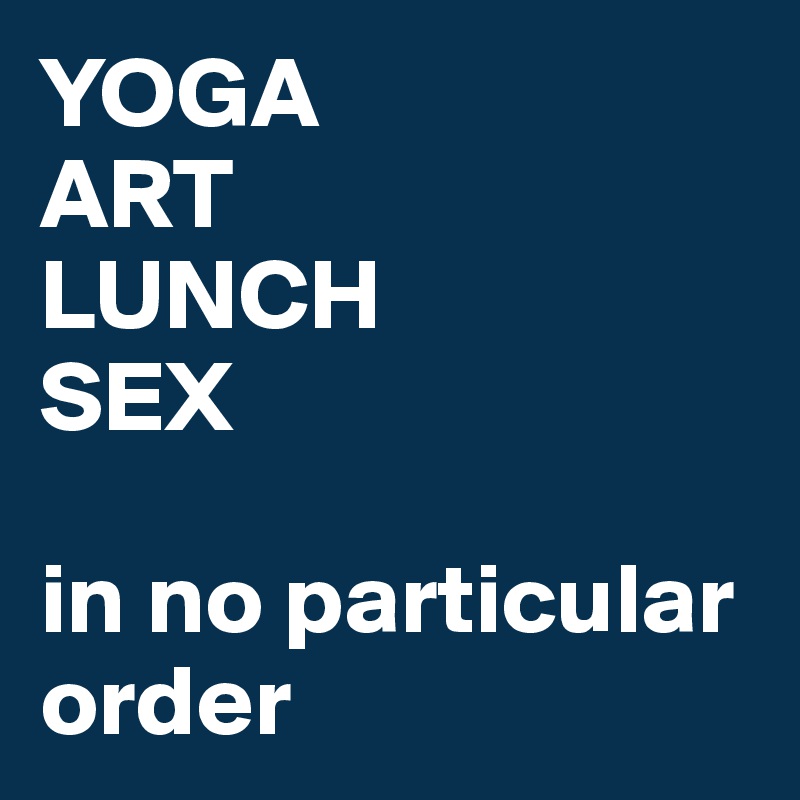 YOGA 
ART
LUNCH
SEX

in no particular order