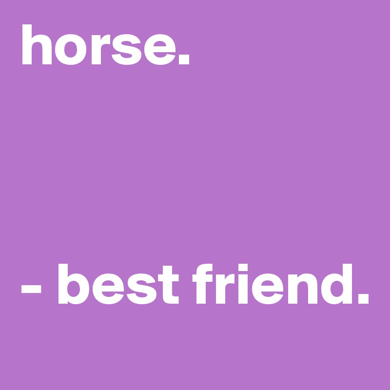 horse.



- best friend.