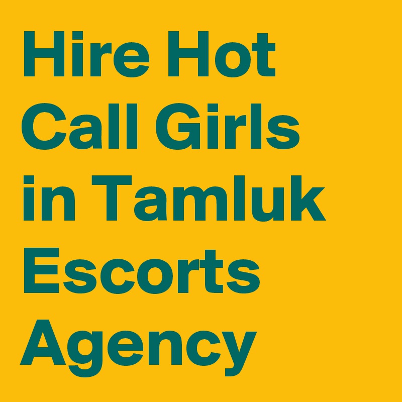 Hire Hot Call Girls in Tamluk Escorts Agency