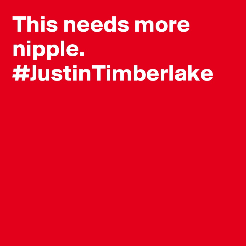 This needs more nipple. #JustinTimberlake
