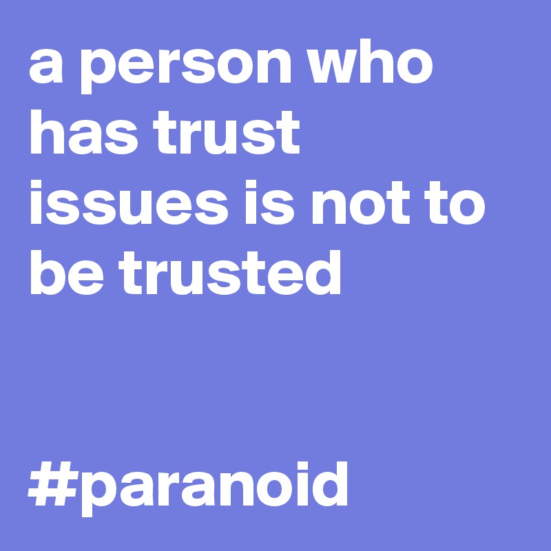 a person who has trust issues is not to be trusted


#paranoid