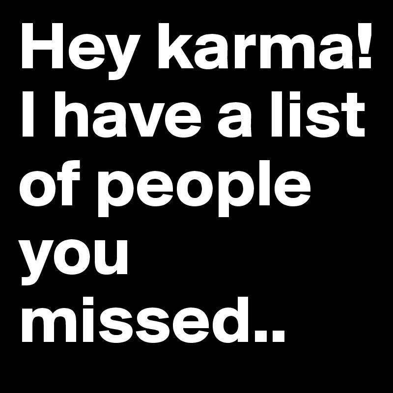 Hey karma!
I have a list of people you missed..