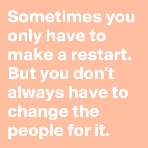 Sometimes you only have to make a restart. But you don't always have to change the people for it.