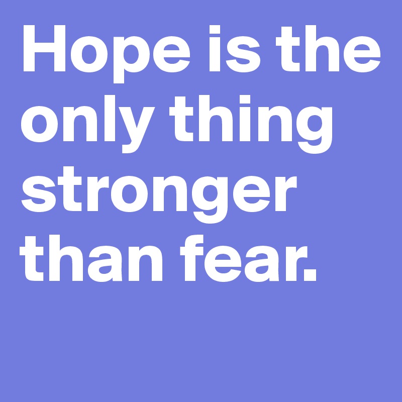 Hope is the only thing stronger than fear.
