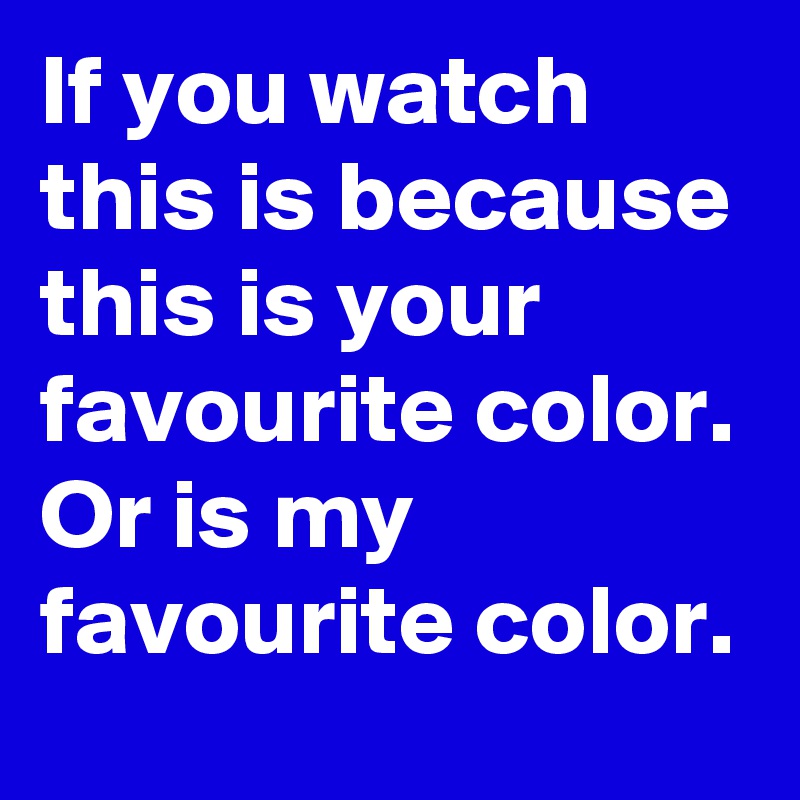 If you watch this is because this is your favourite color. Or is my favourite color.
