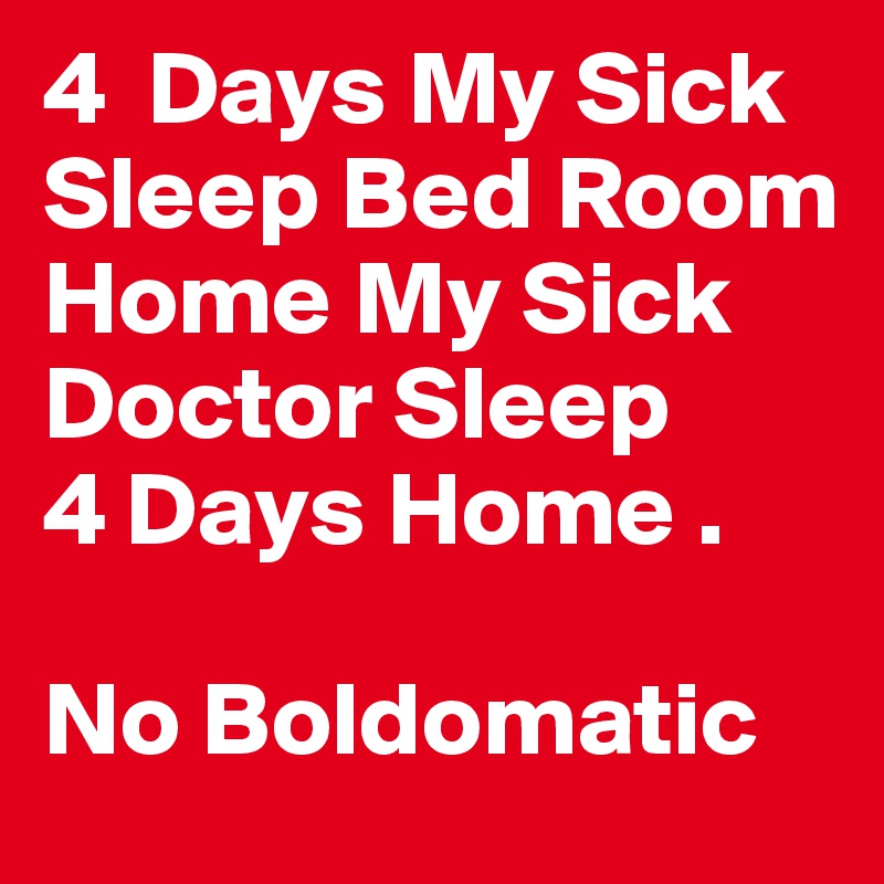 4  Days My Sick
Sleep Bed Room
Home My Sick
Doctor Sleep
4 Days Home .

No Boldomatic