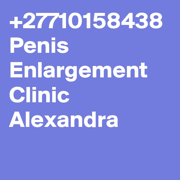 +27710158438 Penis Enlargement Clinic Alexandra