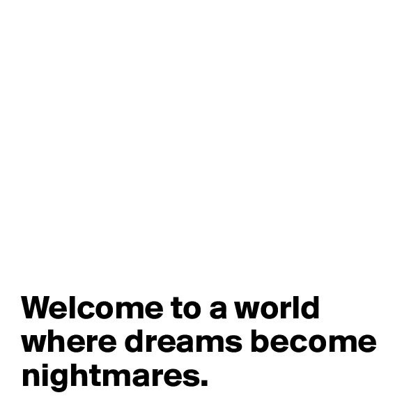 







Welcome to a world where dreams become nightmares.