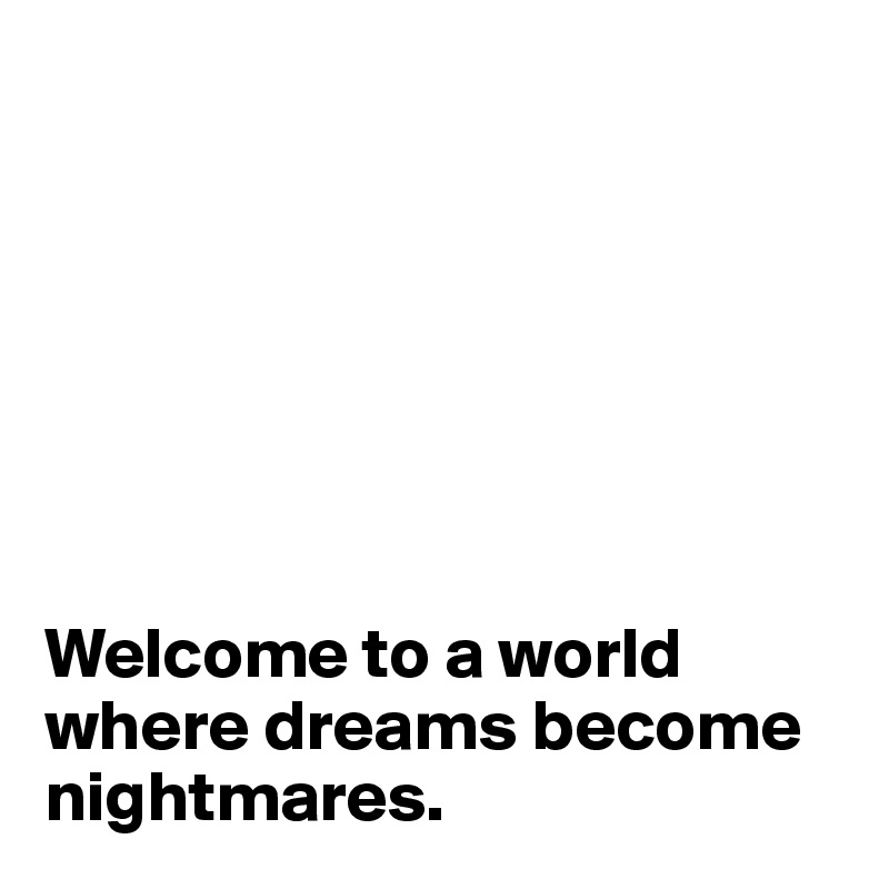 







Welcome to a world where dreams become nightmares.
