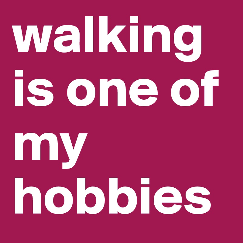 walking is one of my hobbies