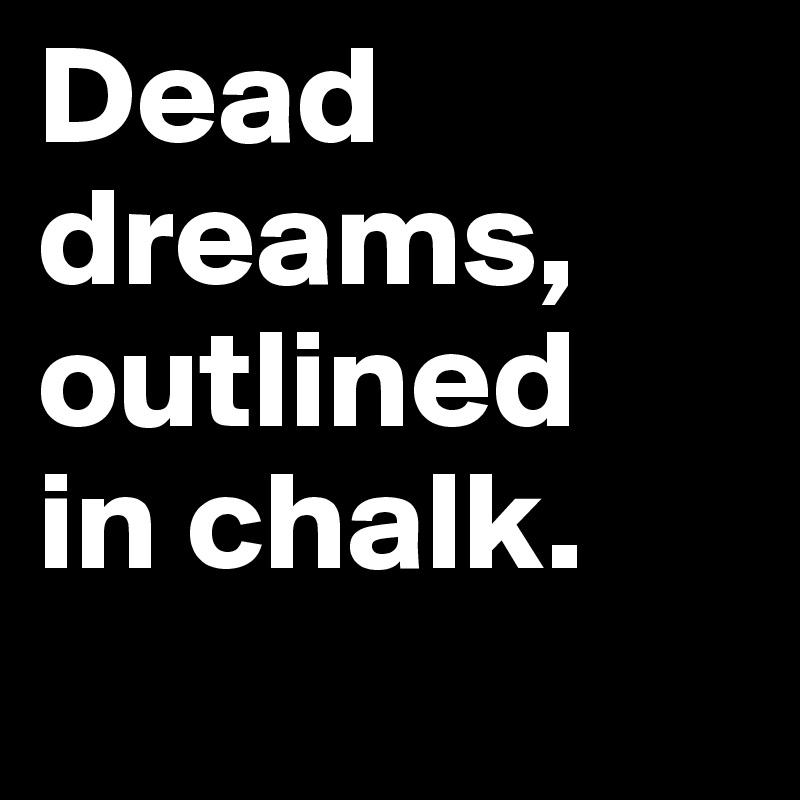 Dead     dreams, outlined   in chalk. 
