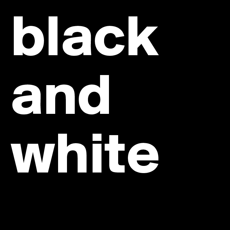 black
and
white