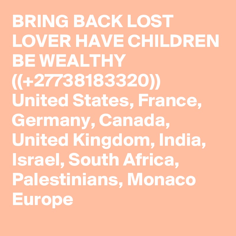 BRING BACK LOST LOVER HAVE CHILDREN BE WEALTHY ((+27738183320)) United States, France, Germany, Canada, United Kingdom, India, Israel, South Africa, Palestinians, Monaco Europe