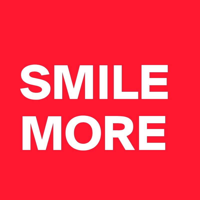  
 SMILE 
 MORE