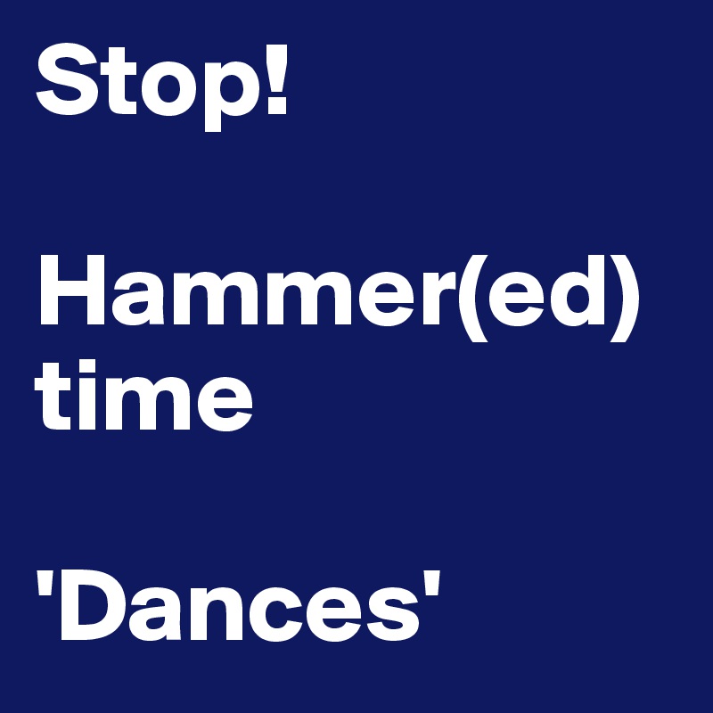 Stop!

Hammer(ed) time

'Dances'