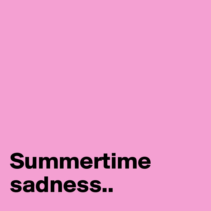





Summertime sadness..