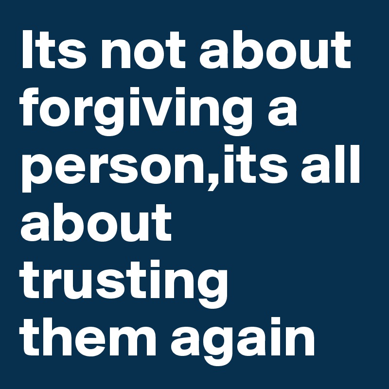 Its not about forgiving a person,its all about trusting them again