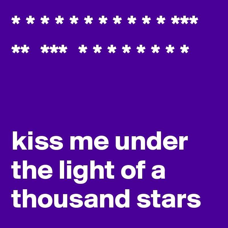 * * * * * * * * * * * ***  **  ***  * * * * * * * * 


kiss me under the light of a thousand stars