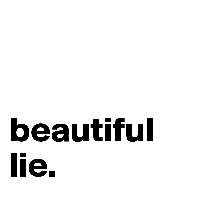   
     

beautiful lie. 