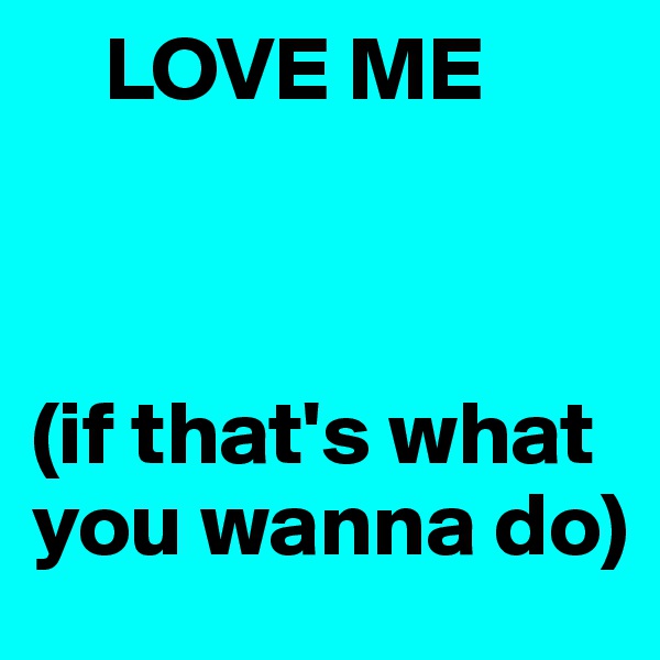     LOVE ME



(if that's what you wanna do)
