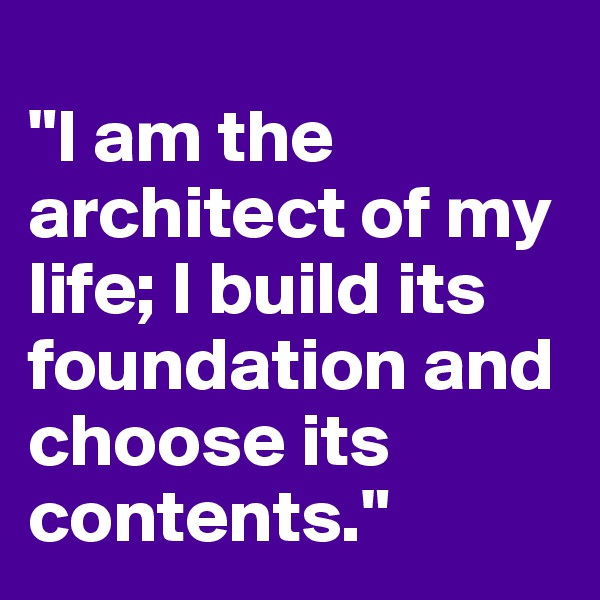 
"I am the architect of my life; I build its foundation and choose its contents."
